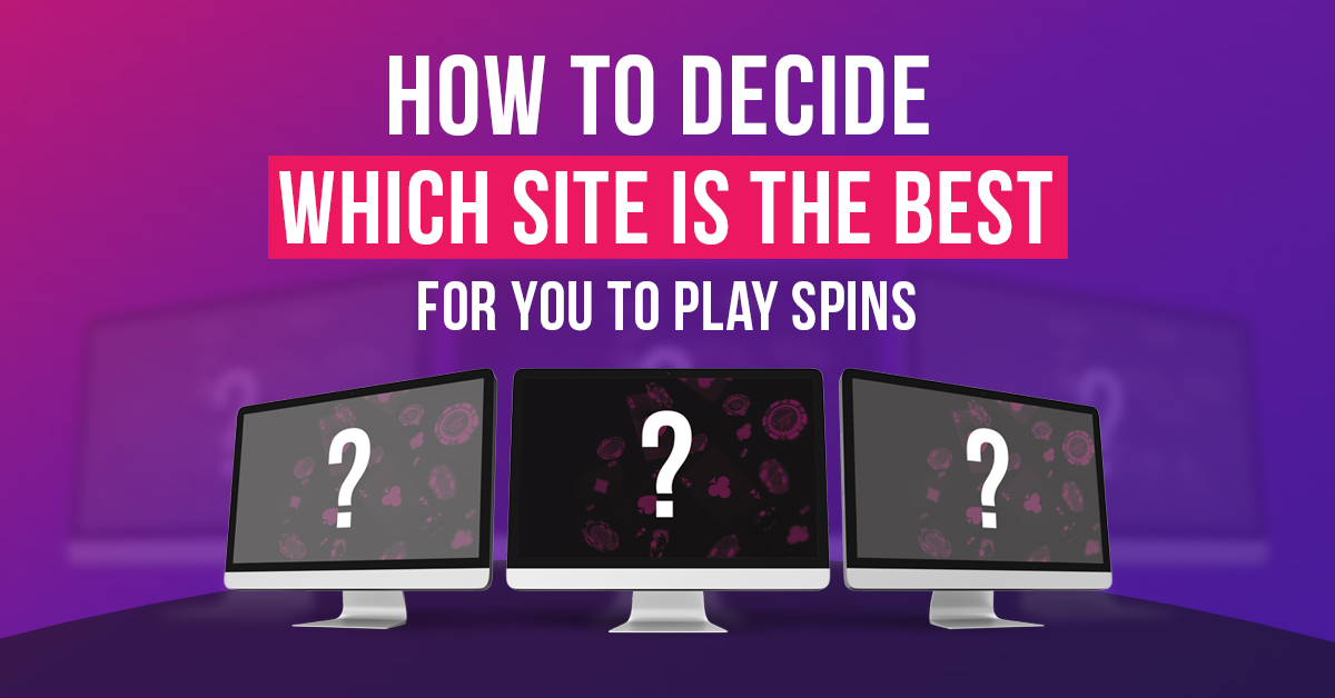 How to decide which site is the best for you to play spins?