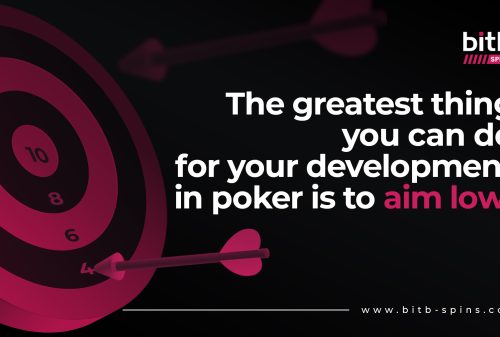 The greatest thing you can do for your development in poker is to aim low!